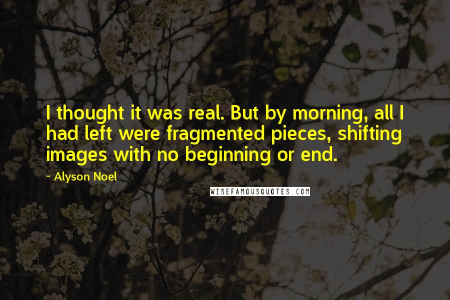 Alyson Noel Quotes: I thought it was real. But by morning, all I had left were fragmented pieces, shifting images with no beginning or end.