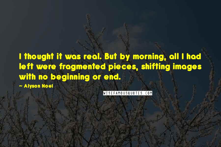 Alyson Noel Quotes: I thought it was real. But by morning, all I had left were fragmented pieces, shifting images with no beginning or end.