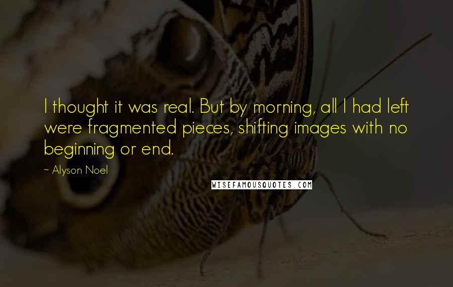 Alyson Noel Quotes: I thought it was real. But by morning, all I had left were fragmented pieces, shifting images with no beginning or end.