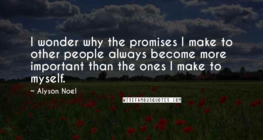 Alyson Noel Quotes: I wonder why the promises I make to other people always become more important than the ones I make to myself.