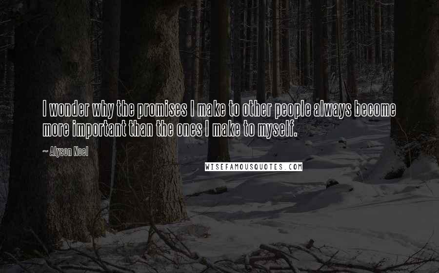 Alyson Noel Quotes: I wonder why the promises I make to other people always become more important than the ones I make to myself.