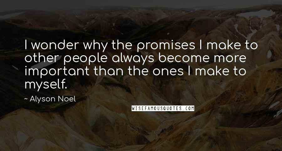 Alyson Noel Quotes: I wonder why the promises I make to other people always become more important than the ones I make to myself.