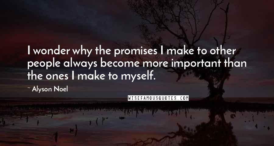 Alyson Noel Quotes: I wonder why the promises I make to other people always become more important than the ones I make to myself.