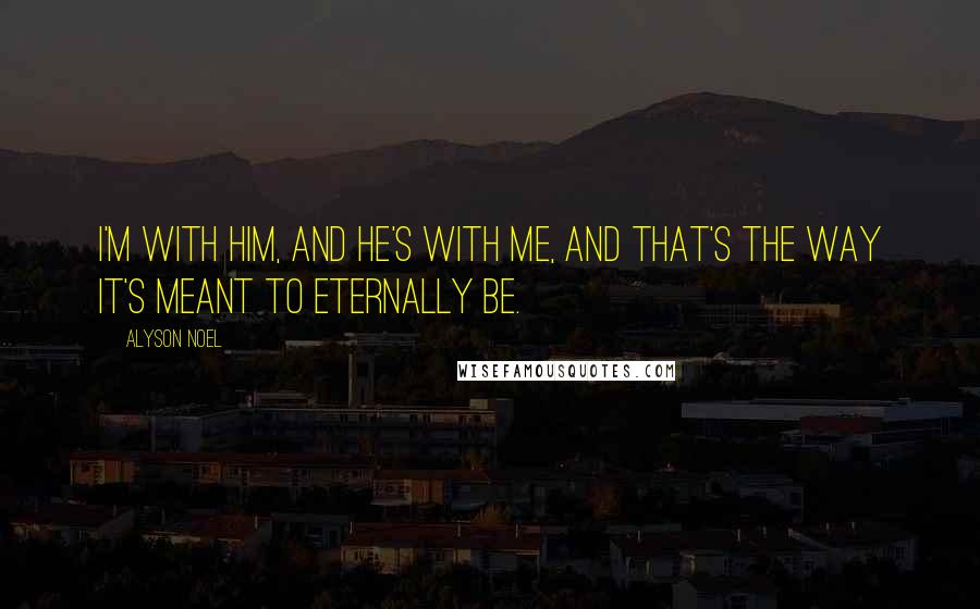 Alyson Noel Quotes: I'm with him, and he's with me, and that's the way it's meant to eternally be.