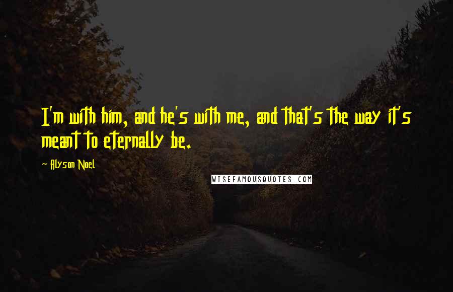 Alyson Noel Quotes: I'm with him, and he's with me, and that's the way it's meant to eternally be.