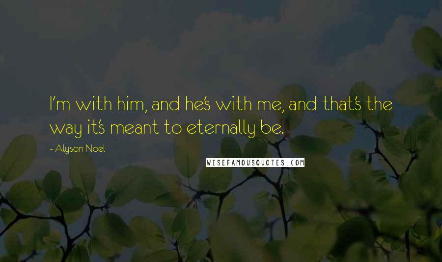 Alyson Noel Quotes: I'm with him, and he's with me, and that's the way it's meant to eternally be.