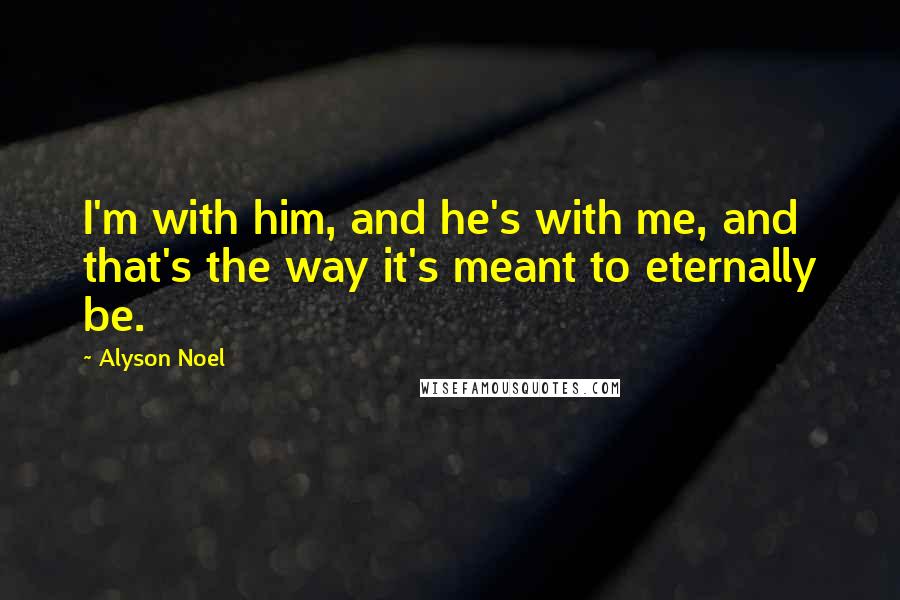 Alyson Noel Quotes: I'm with him, and he's with me, and that's the way it's meant to eternally be.