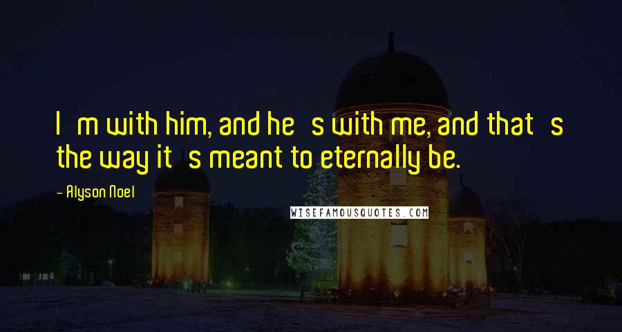 Alyson Noel Quotes: I'm with him, and he's with me, and that's the way it's meant to eternally be.