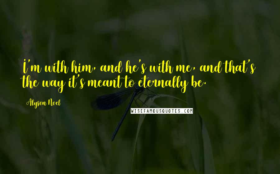 Alyson Noel Quotes: I'm with him, and he's with me, and that's the way it's meant to eternally be.