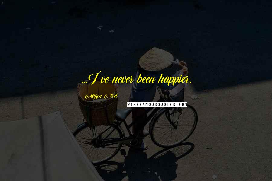 Alyson Noel Quotes: ...I've never been happier.