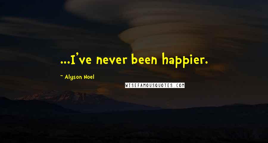 Alyson Noel Quotes: ...I've never been happier.