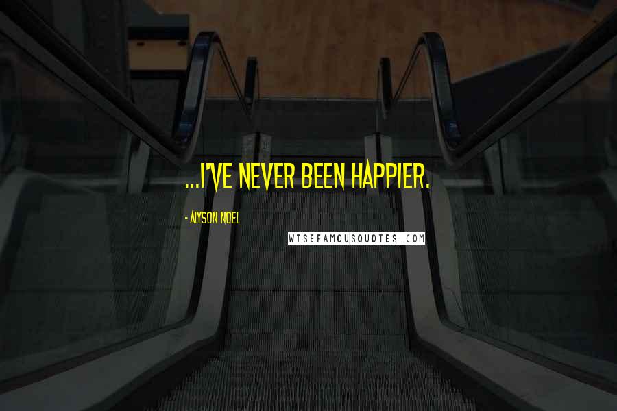 Alyson Noel Quotes: ...I've never been happier.