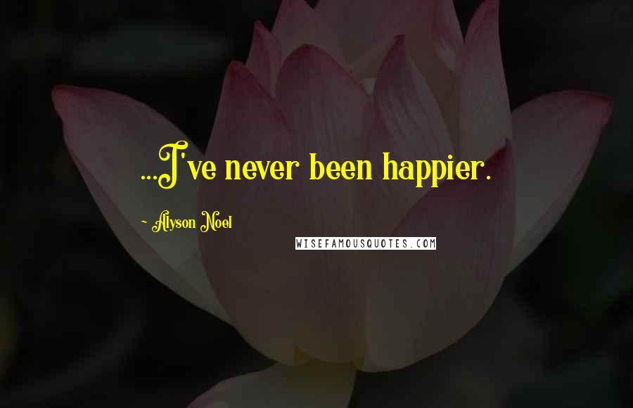 Alyson Noel Quotes: ...I've never been happier.