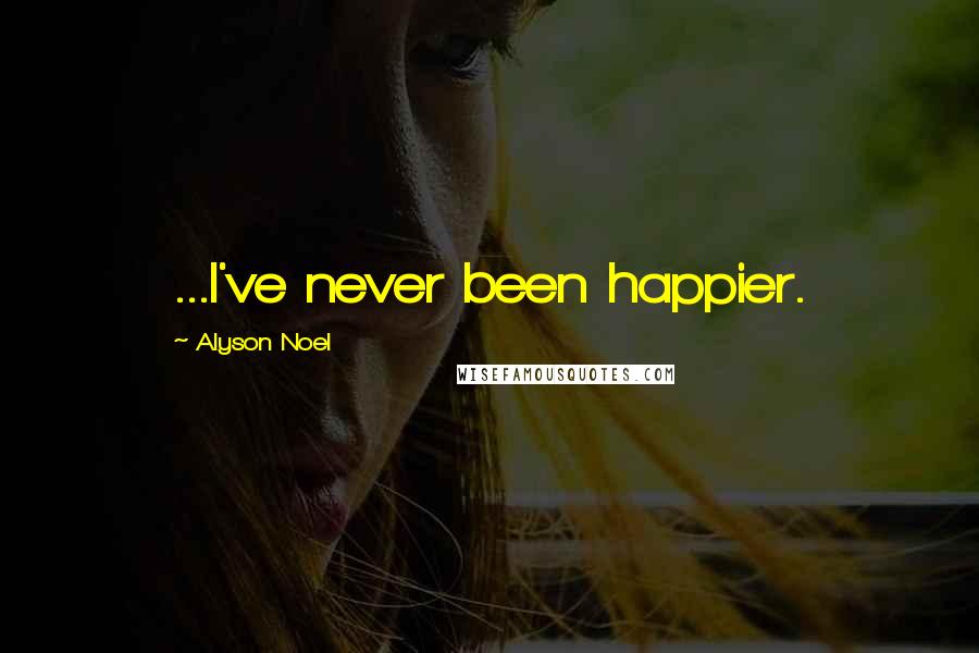 Alyson Noel Quotes: ...I've never been happier.