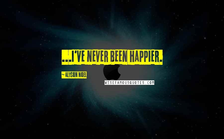 Alyson Noel Quotes: ...I've never been happier.