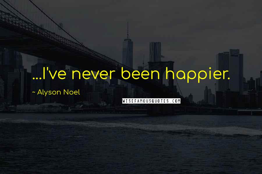 Alyson Noel Quotes: ...I've never been happier.
