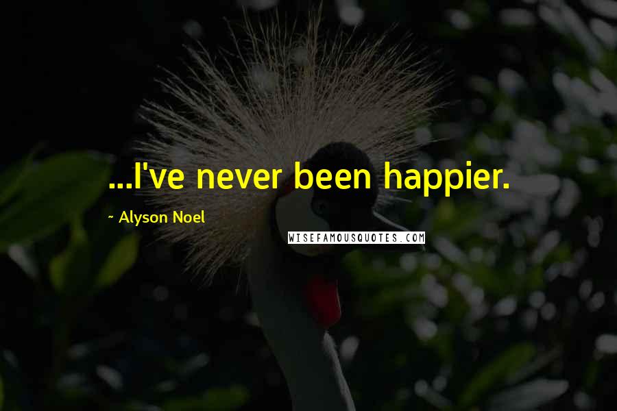 Alyson Noel Quotes: ...I've never been happier.