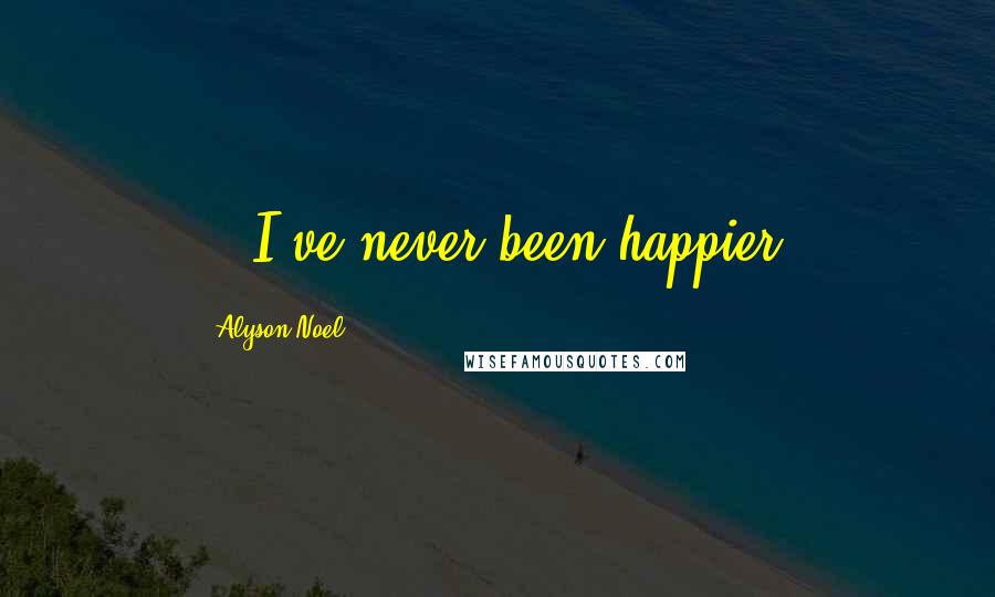 Alyson Noel Quotes: ...I've never been happier.