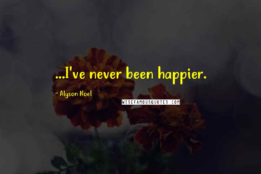 Alyson Noel Quotes: ...I've never been happier.