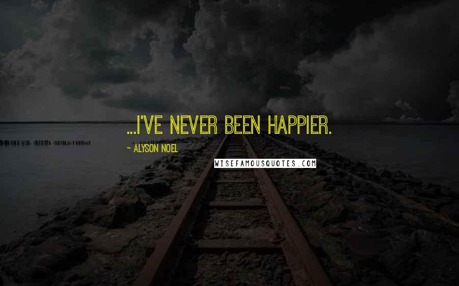 Alyson Noel Quotes: ...I've never been happier.