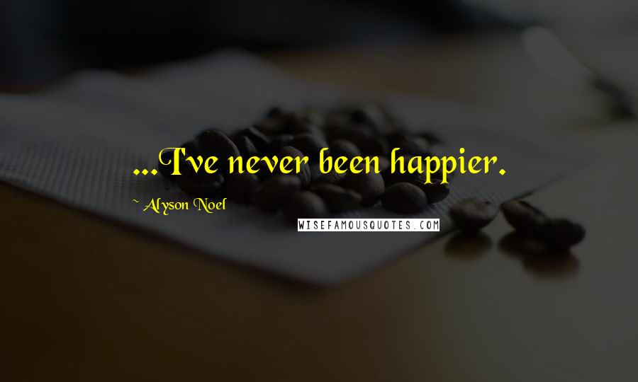 Alyson Noel Quotes: ...I've never been happier.