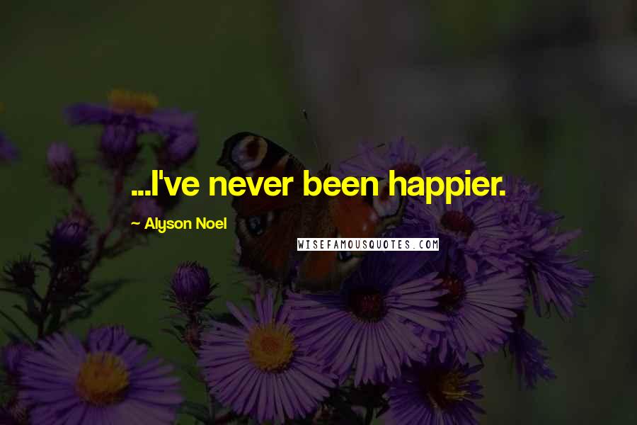 Alyson Noel Quotes: ...I've never been happier.