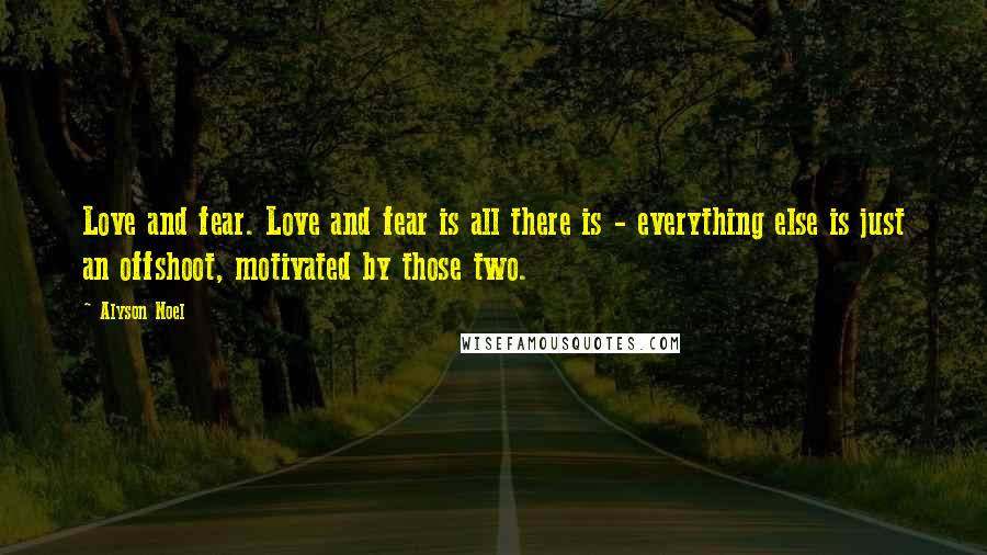 Alyson Noel Quotes: Love and fear. Love and fear is all there is - everything else is just an offshoot, motivated by those two.