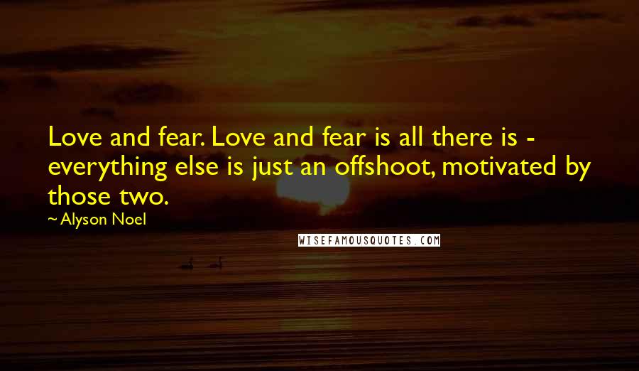 Alyson Noel Quotes: Love and fear. Love and fear is all there is - everything else is just an offshoot, motivated by those two.