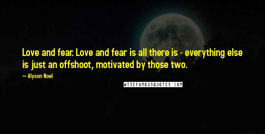 Alyson Noel Quotes: Love and fear. Love and fear is all there is - everything else is just an offshoot, motivated by those two.