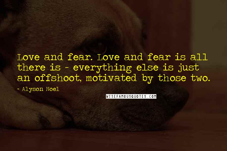 Alyson Noel Quotes: Love and fear. Love and fear is all there is - everything else is just an offshoot, motivated by those two.