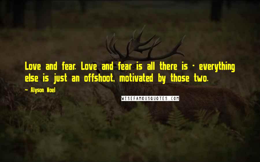 Alyson Noel Quotes: Love and fear. Love and fear is all there is - everything else is just an offshoot, motivated by those two.