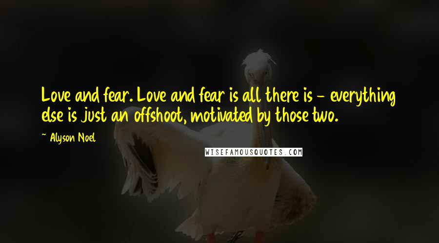 Alyson Noel Quotes: Love and fear. Love and fear is all there is - everything else is just an offshoot, motivated by those two.