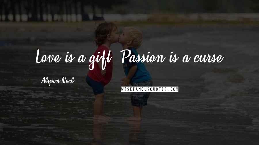 Alyson Noel Quotes: Love is a gift. Passion is a curse