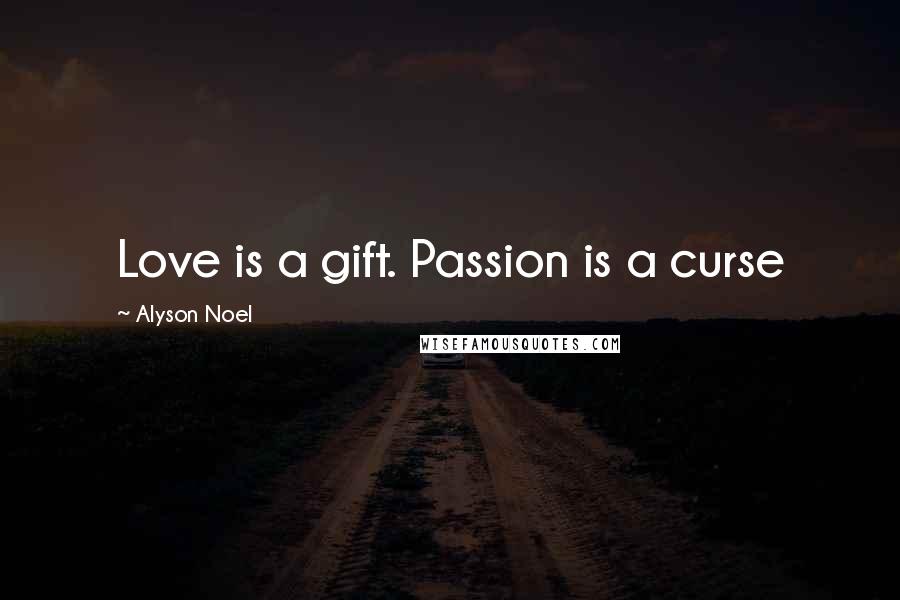 Alyson Noel Quotes: Love is a gift. Passion is a curse