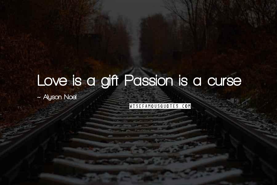 Alyson Noel Quotes: Love is a gift. Passion is a curse