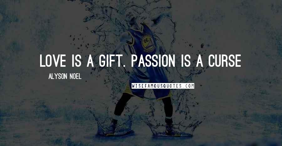 Alyson Noel Quotes: Love is a gift. Passion is a curse