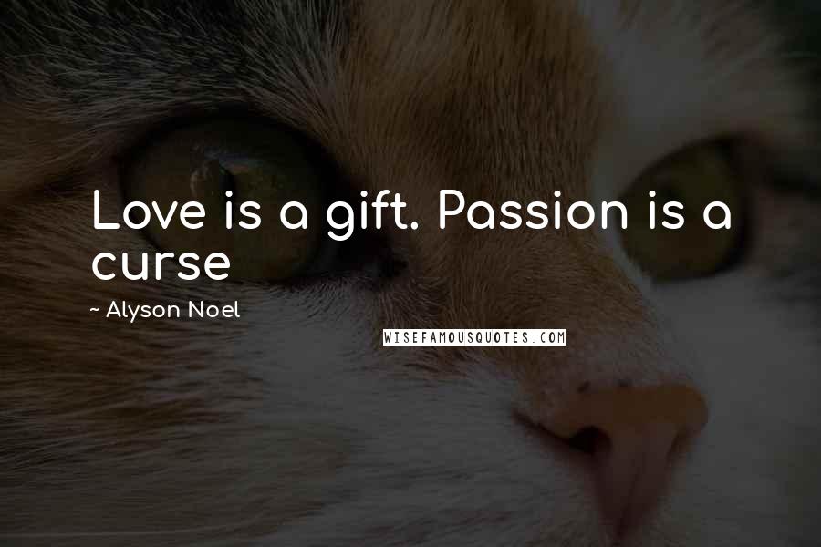 Alyson Noel Quotes: Love is a gift. Passion is a curse