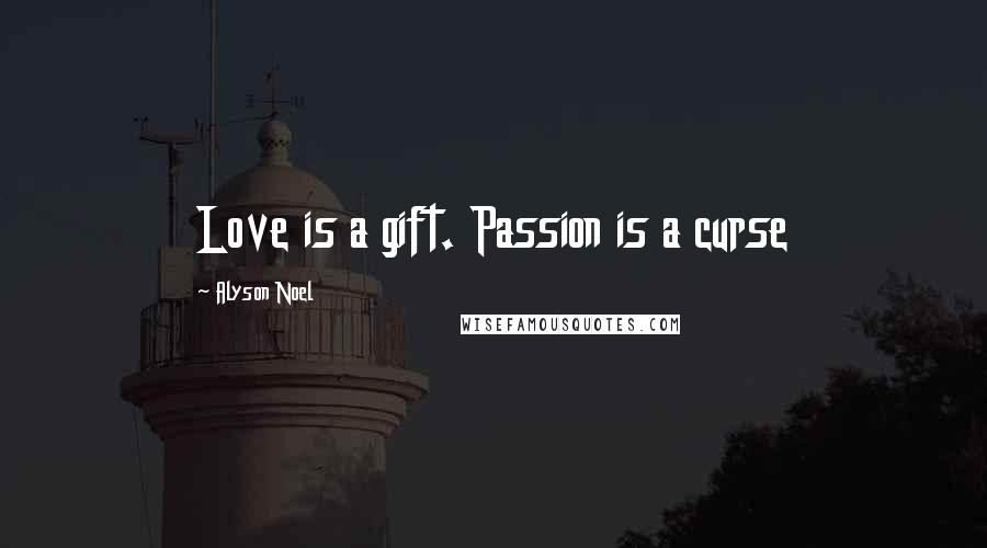 Alyson Noel Quotes: Love is a gift. Passion is a curse