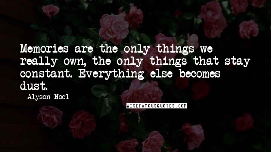 Alyson Noel Quotes: Memories are the only things we really own, the only things that stay constant. Everything else becomes dust.