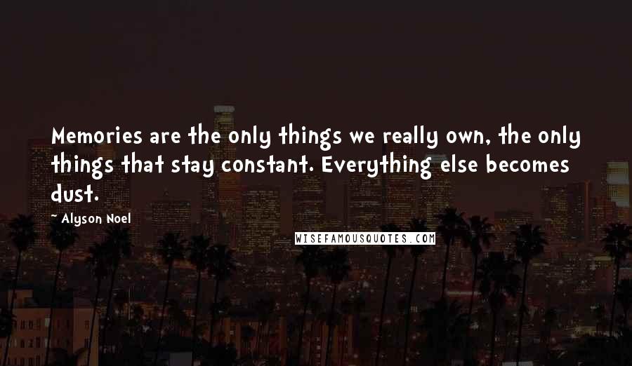 Alyson Noel Quotes: Memories are the only things we really own, the only things that stay constant. Everything else becomes dust.