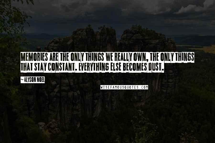 Alyson Noel Quotes: Memories are the only things we really own, the only things that stay constant. Everything else becomes dust.