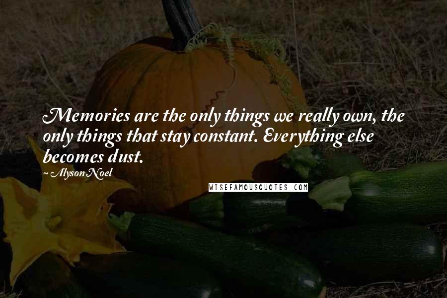 Alyson Noel Quotes: Memories are the only things we really own, the only things that stay constant. Everything else becomes dust.