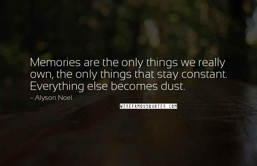 Alyson Noel Quotes: Memories are the only things we really own, the only things that stay constant. Everything else becomes dust.