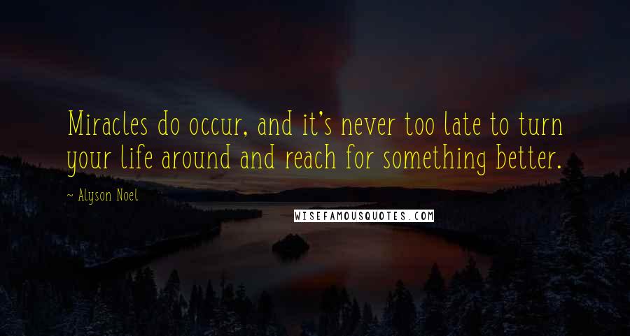 Alyson Noel Quotes: Miracles do occur, and it's never too late to turn your life around and reach for something better.