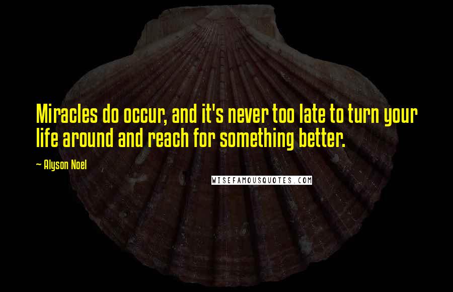 Alyson Noel Quotes: Miracles do occur, and it's never too late to turn your life around and reach for something better.