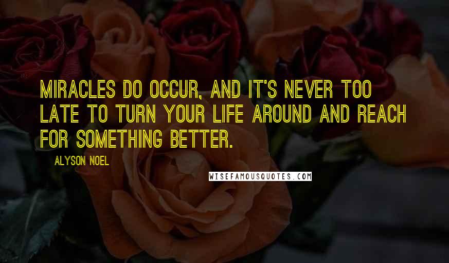 Alyson Noel Quotes: Miracles do occur, and it's never too late to turn your life around and reach for something better.
