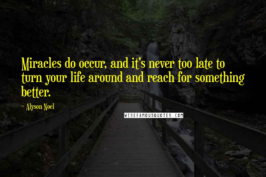 Alyson Noel Quotes: Miracles do occur, and it's never too late to turn your life around and reach for something better.