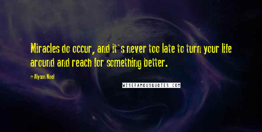 Alyson Noel Quotes: Miracles do occur, and it's never too late to turn your life around and reach for something better.