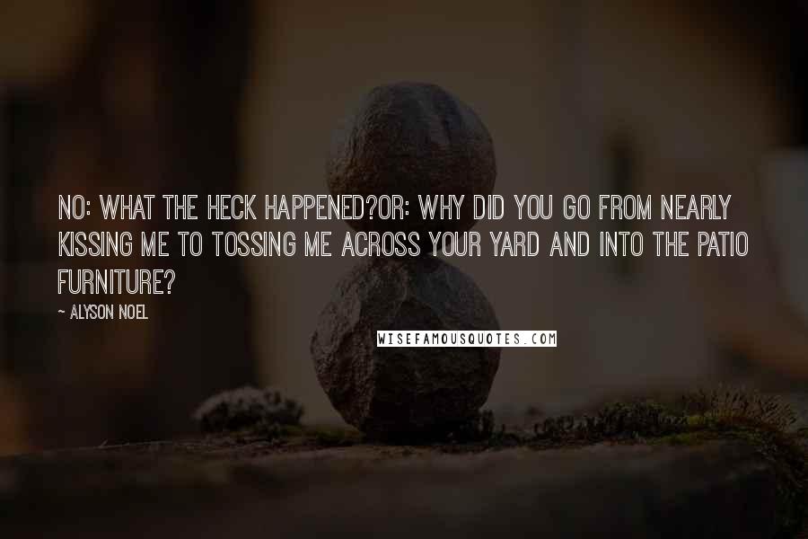 Alyson Noel Quotes: No: What the heck happened?Or: Why did you go from nearly kissing me to tossing me across your yard and into the patio furniture?