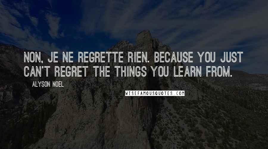 Alyson Noel Quotes: Non, je ne regrette rien. Because you just can't regret the things you learn from.